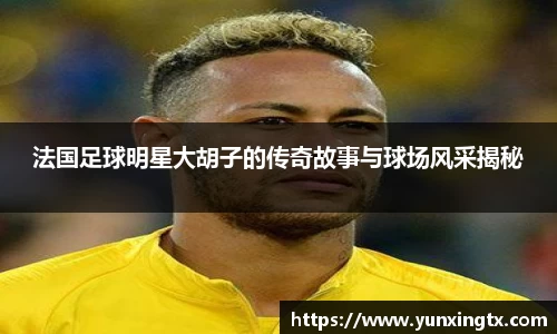 法国足球明星大胡子的传奇故事与球场风采揭秘