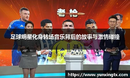 足球明星化身转场音乐背后的故事与激情碰撞
