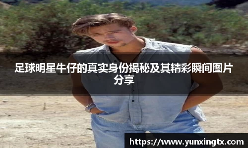 足球明星牛仔的真实身份揭秘及其精彩瞬间图片分享
